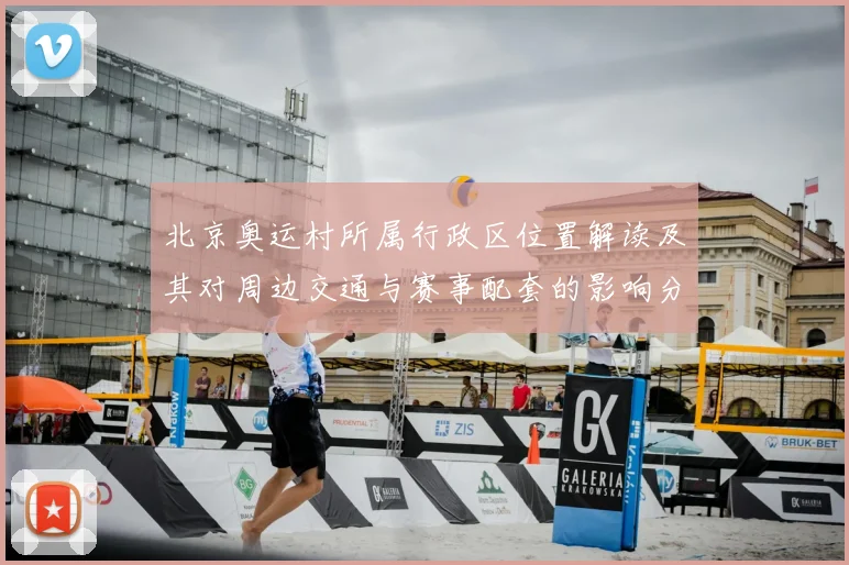 北京奥运村所属行政区位置解读及其对周边交通与赛事配套的影响分析