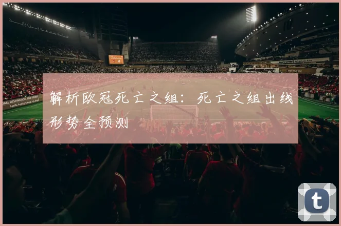 解析欧冠死亡之组：死亡之组出线形势全预测