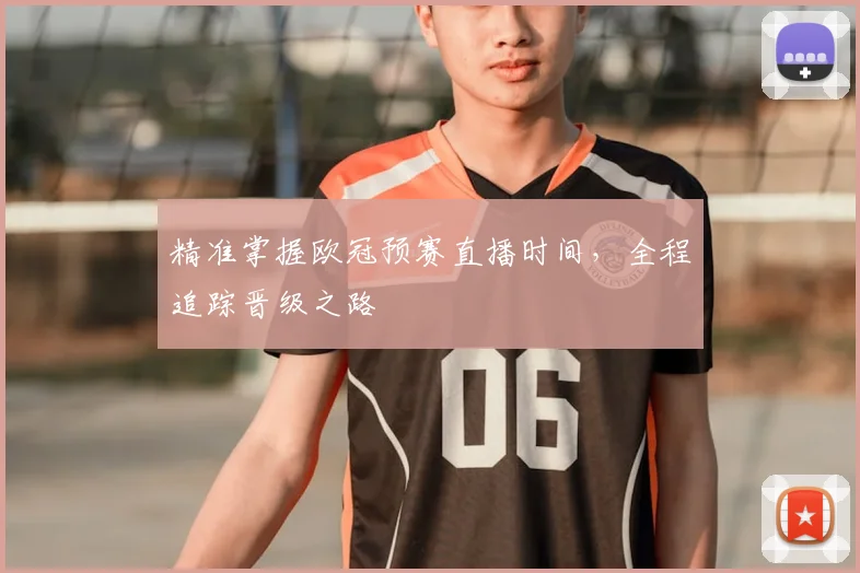 精准掌握欧冠预赛直播时间，全程追踪晋级之路