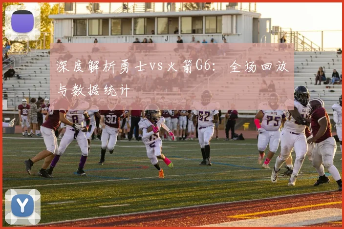 深度解析勇士vs火箭G6：全场回放与数据统计