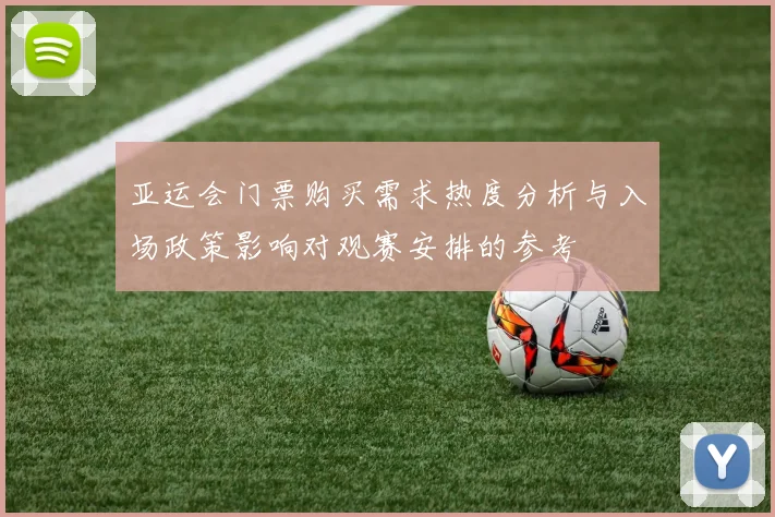 亚运会门票购买需求热度分析与入场政策影响对观赛安排的参考