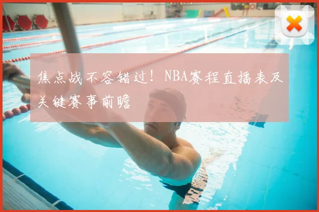焦点战不容错过!NBA赛程直播表及关键赛事前瞻