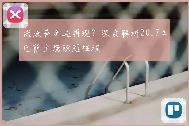 诺坎普奇迹再现?深度解析2017年巴萨主场欧冠征程