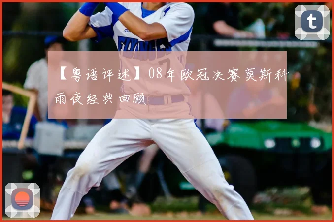 【粤语评述】08年欧冠决赛莫斯科雨夜经典回顾