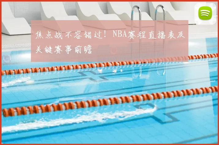 焦点战不容错过！NBA赛程直播表及关键赛事前瞻