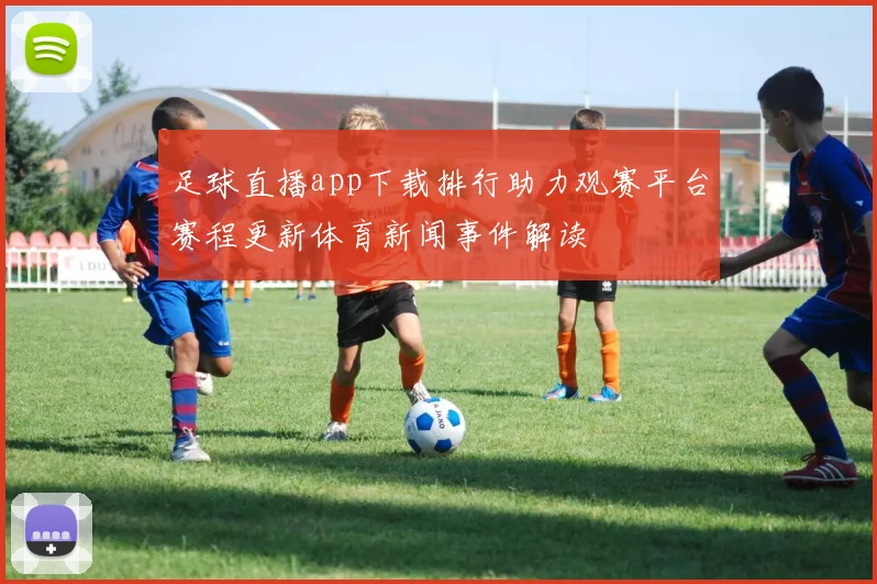 足球直播app下载排行助力观赛平台赛程更新体育新闻事件解读